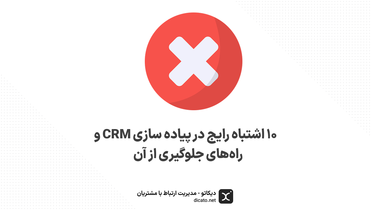۱۰ اشتباه رایج در پیاده سازی CRM و راه‌های جلوگیری از آن